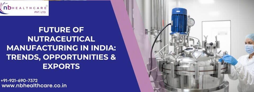 Future of Nutraceutical Manufacturing in India Trends, Opportunities & Exports