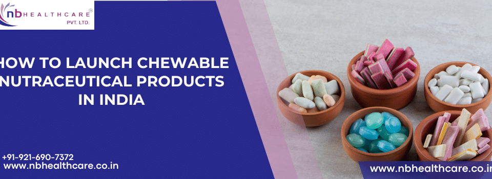 How to Launch Chewable Nutraceutical Products in India
