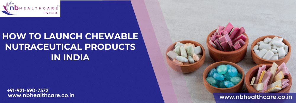 How to Launch Chewable Nutraceutical Products in India